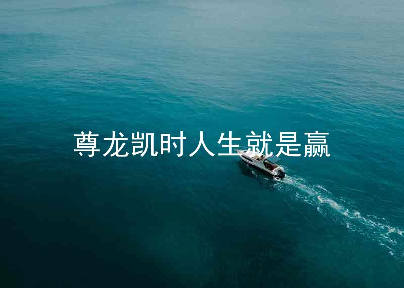 尊龙凯时人生就是赢